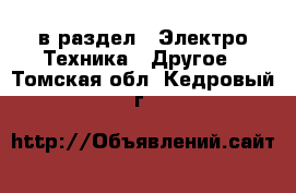  в раздел : Электро-Техника » Другое . Томская обл.,Кедровый г.